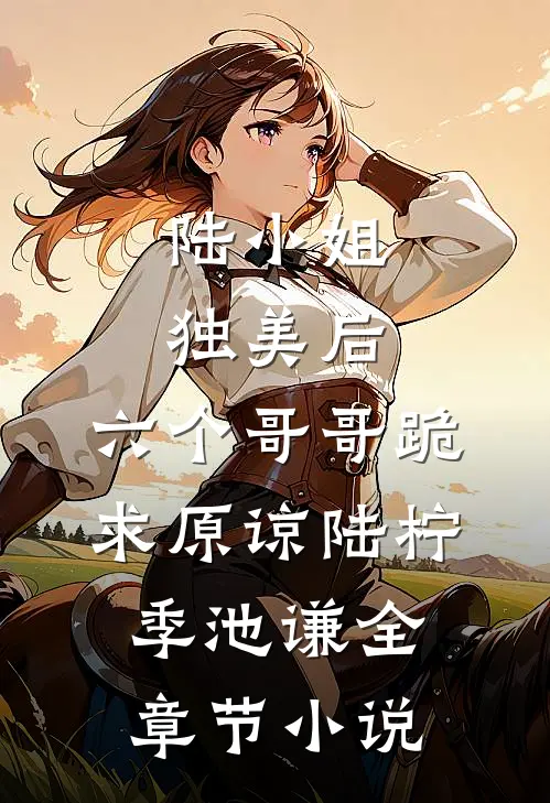 陆小姐独美后，六个哥哥跪求原谅陆柠季池谦全章节小说