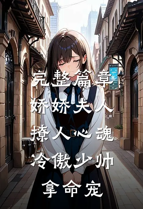 完整篇章娇娇夫人撩人心魂,冷傲少帅拿命宠