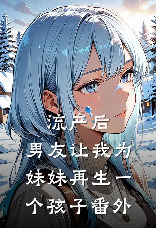 流产后，男友让我为妹妹再生一个孩子 番外
