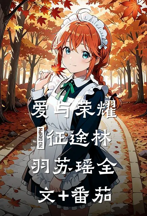 爱与荣耀の征途林羽苏瑶全文+番茄