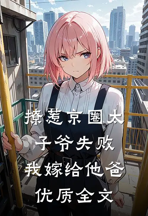 撩惹京圈太子爷失败，我嫁给他爸优质全文