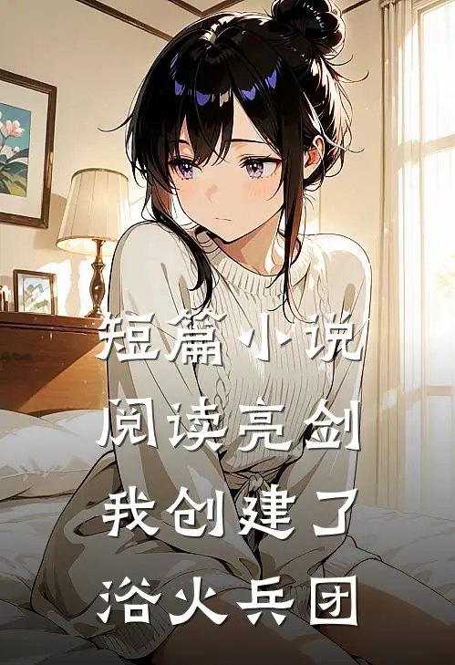 短篇小说阅读亮剑：我创建了浴火兵团
