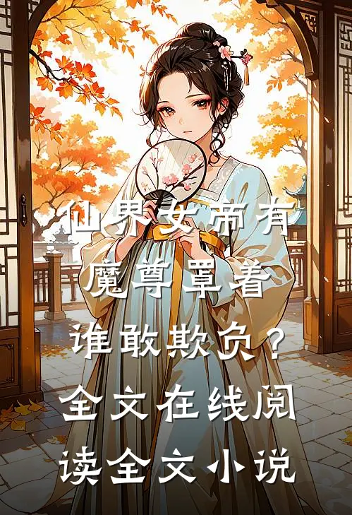 仙界女帝有魔尊罩着，谁敢欺负？全文在线阅读全文小说
