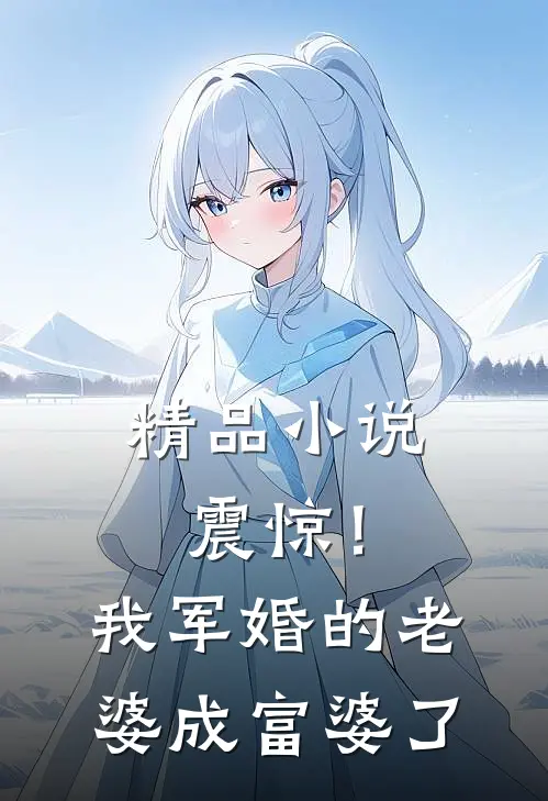 精品震惊!我军婚的老婆成富婆了免费阅读