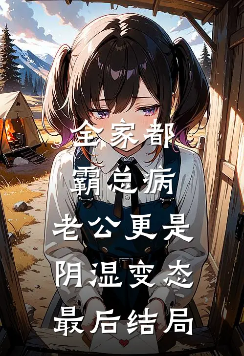 全家都霸总病，老公更是阴湿变态最后结局