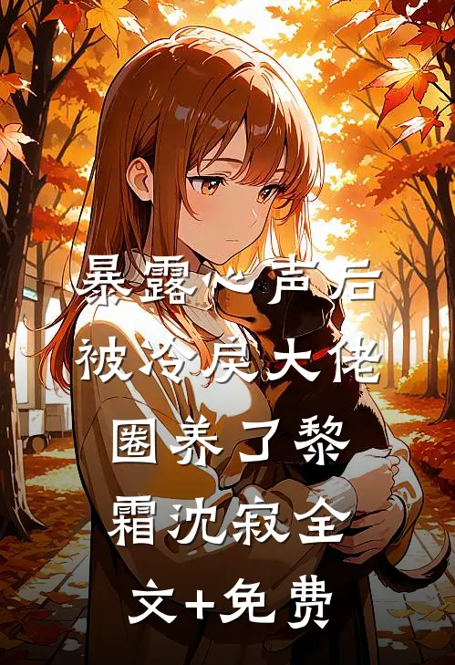 暴露心声后，被冷戾大佬圈养了黎霜沈寂全文+免费