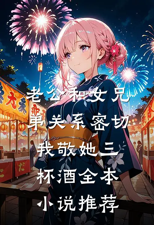 老公和女兄弟关系密切，我敬她三杯酒全本小说推荐