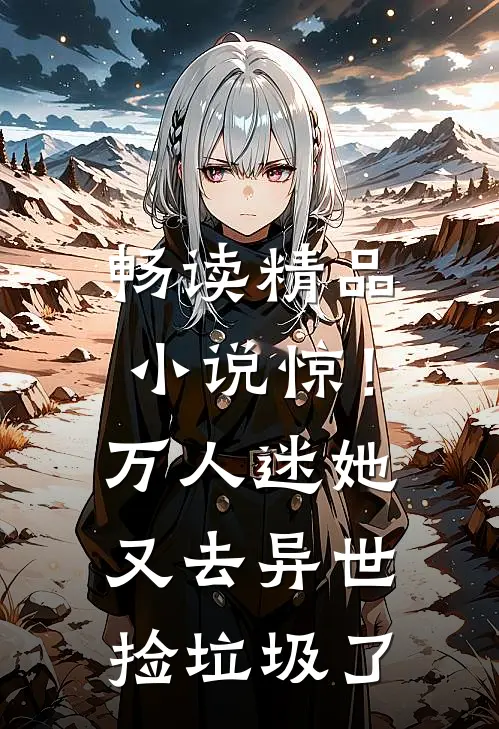 畅读精品小说惊！万人迷她又去异世捡垃圾了