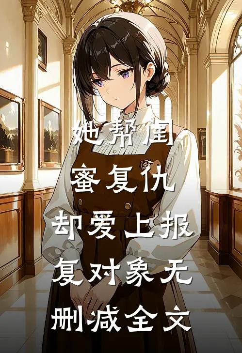 她帮闺蜜复仇，却爱上报复对象无删减全文