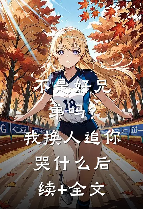 不是好兄弟吗？我换人追你哭什么后续+全文