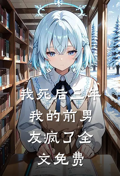 我死后三年，我的前男友疯了全文免费