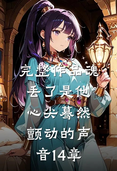 完整作品魂丢了是他心尖蓦然颤动的声音14章