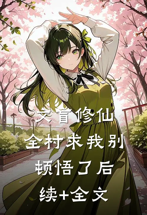 文盲修仙：全村求我别顿悟了后续+全文