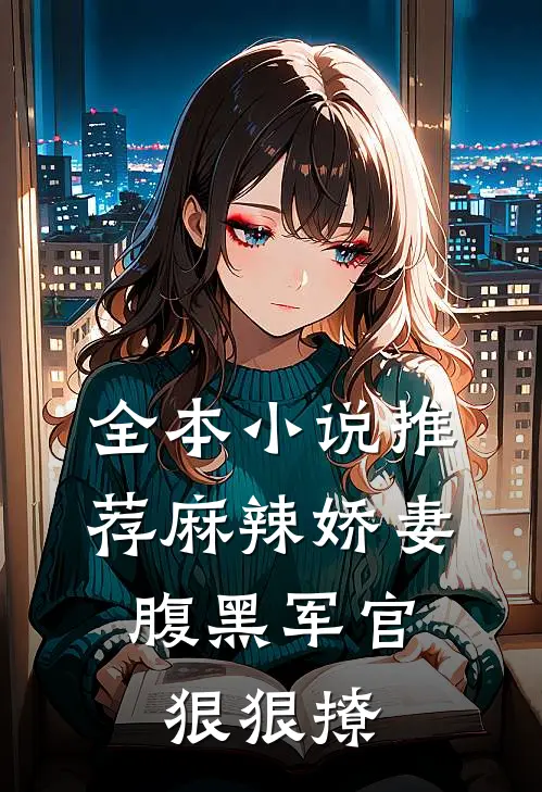全本小说推荐麻辣娇妻，腹黑军官狠狠撩