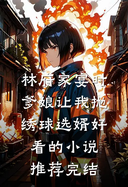 林府家宴时，爹娘让我抛绣球选婿好看的小说推荐完结