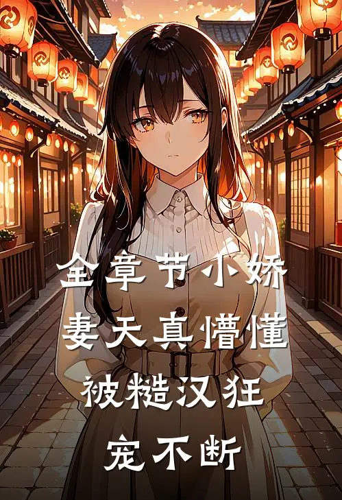 全章节小娇妻天真懵懂，被糙汉狂宠不断