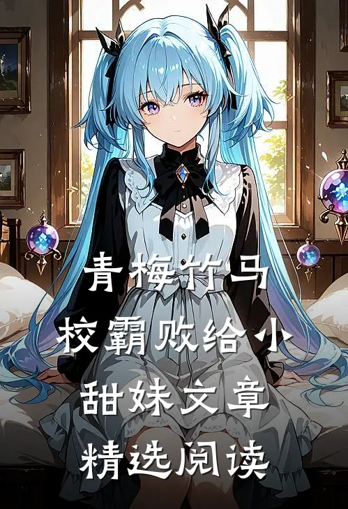 青梅竹马：校霸败给小甜妹文章精选阅读