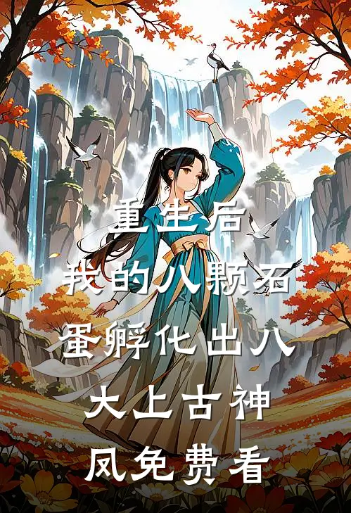 重生后，我的八颗石蛋孵化出八大上古神凤免费看