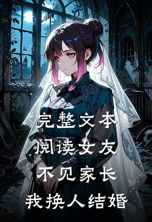 完整文本阅读女友不见家长，我换人结婚