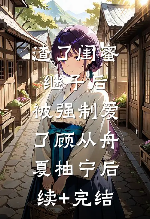 渣了闺蜜继子后，被强制爱了顾从舟夏柚宁后续+完结