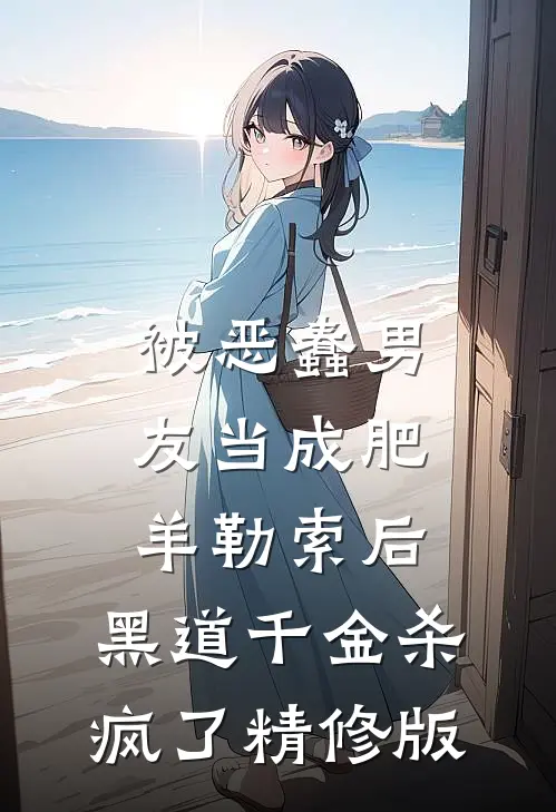 被恶蠢男友当成肥羊勒索后，黑道千金杀疯了精修版