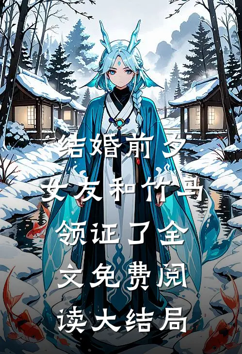 结婚前夕，女友和竹马领证了全文免费阅读大结局