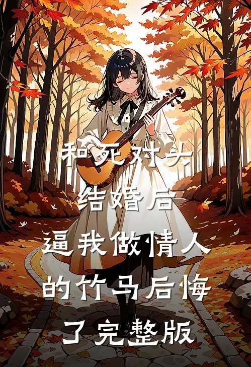 和死对头结婚后，逼我做情人的竹马后悔了完整版