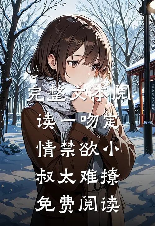 完整文本阅读一吻定情禁欲小叔太难撩免费阅读