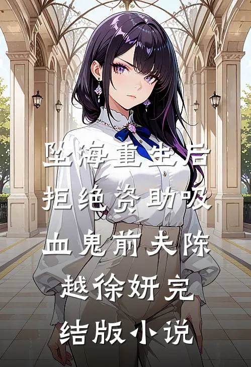 坠海重生后，拒绝资助吸血鬼前夫陈越徐妍完结版小说