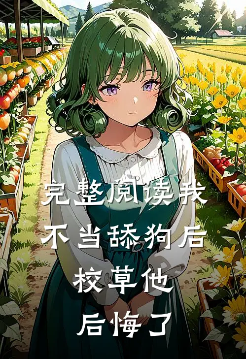 完整阅读我不当舔狗后，校草他后悔了