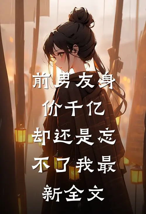 前男友身价千亿，却还是忘不了我最新全文