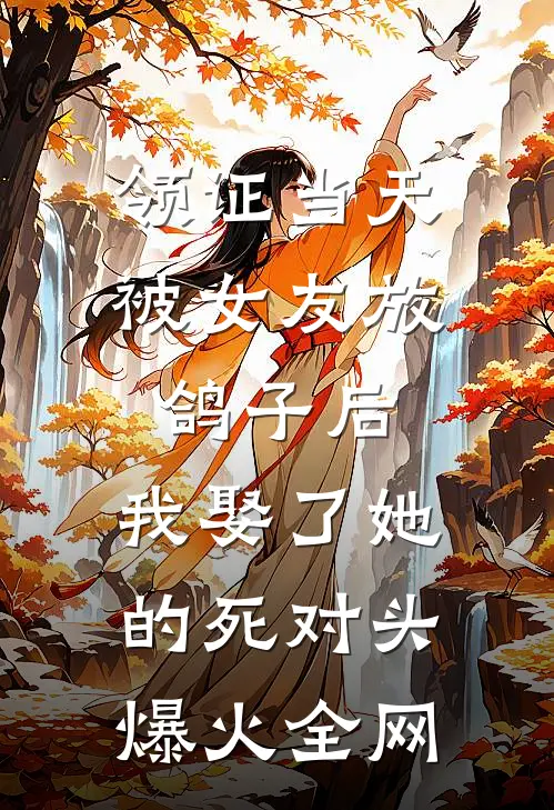 领证当天被女友放鸽子后，我娶了她的死对头爆火全网