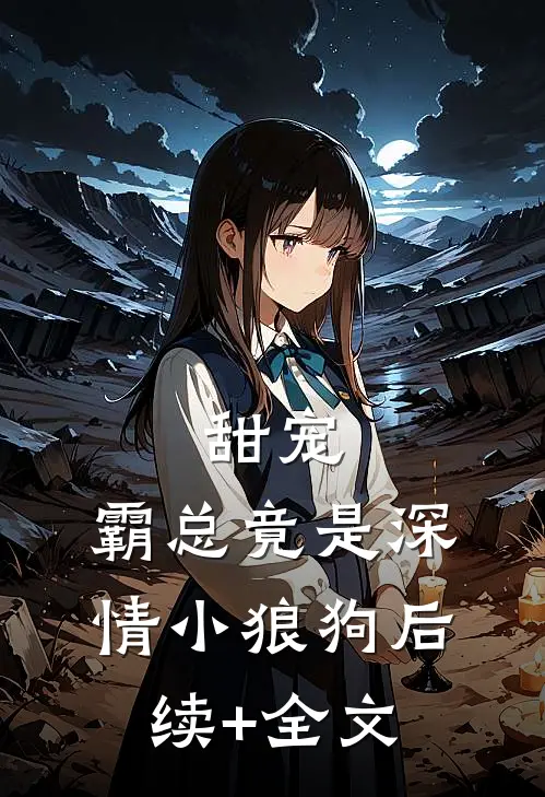 甜宠：霸总竟是深情小狼狗后续+全文