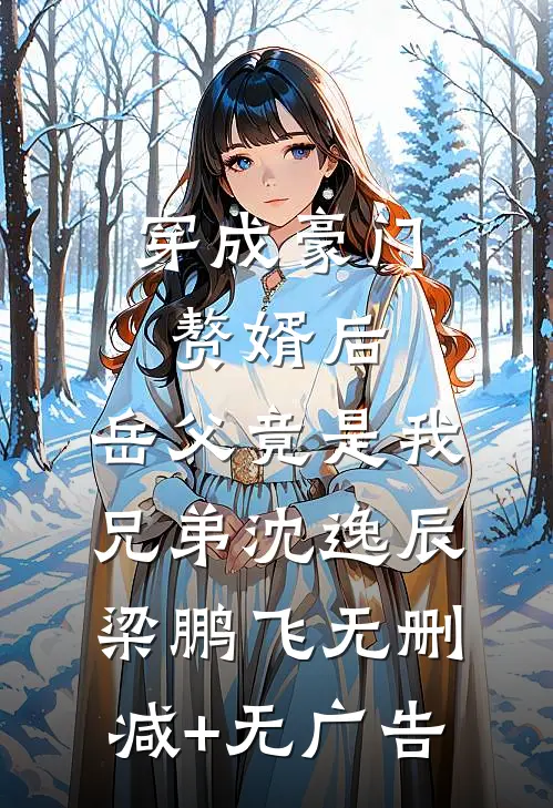 穿成豪门赘婿后，岳父竟是我兄弟沈逸辰梁鹏飞无删减+无广告
