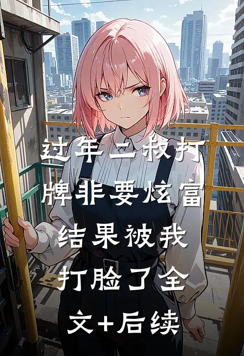 过年二叔打牌非要炫富，结果被我打脸了全文+后续