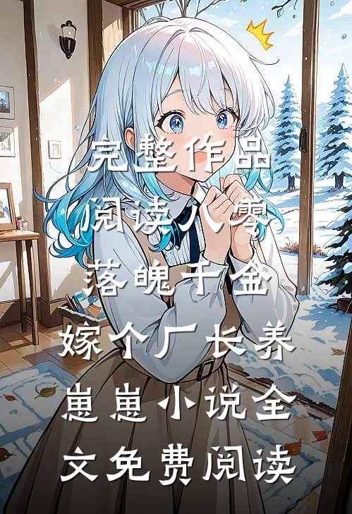 完整作品阅读八零落魄千金,嫁个厂长养崽崽小说全文免费阅读