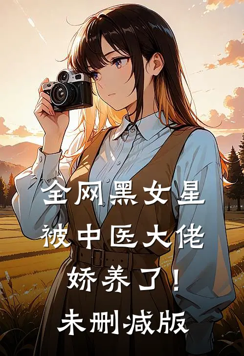 全网黑女星被中医大佬娇养了！未删减版