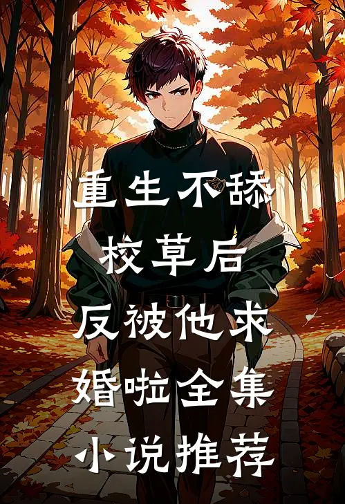 重生不舔校草后，反被他求婚啦全集小说推荐