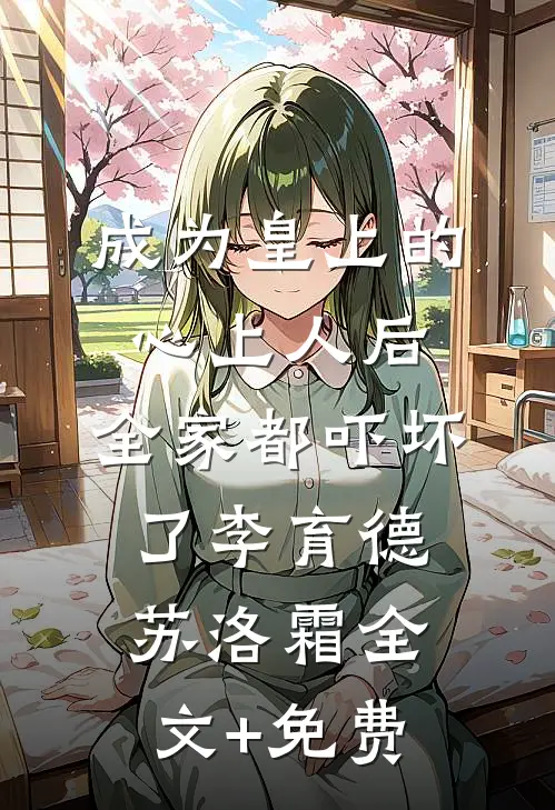 成为皇上的心上人后，全家都吓坏了李育德苏洛霜全文+免费