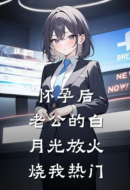 怀孕后，老公的白月光放火烧我热门