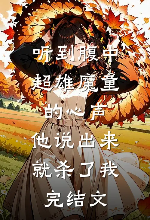 听到腹中超雄魔童的心声，他说出来就杀了我完结文