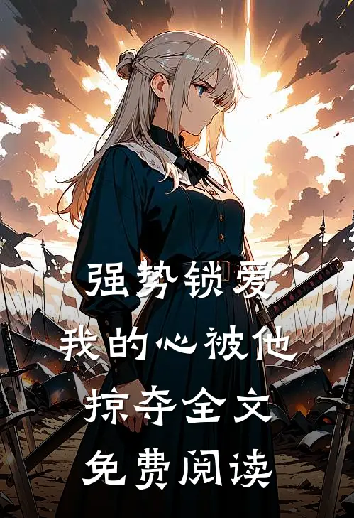 强势锁爱，我的心被他掠夺全文免费阅读