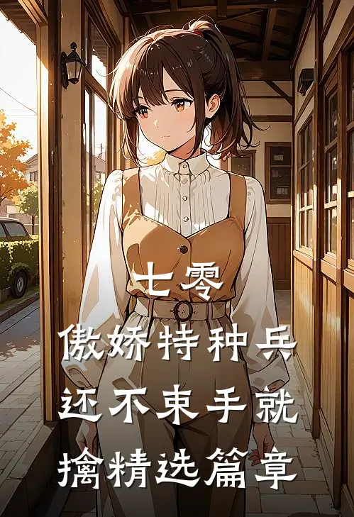 七零：傲娇特种兵还不束手就擒精选篇章