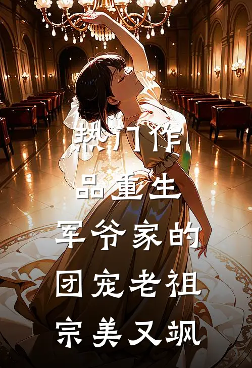 热门作品重生：军爷家的团宠老祖宗美又飒