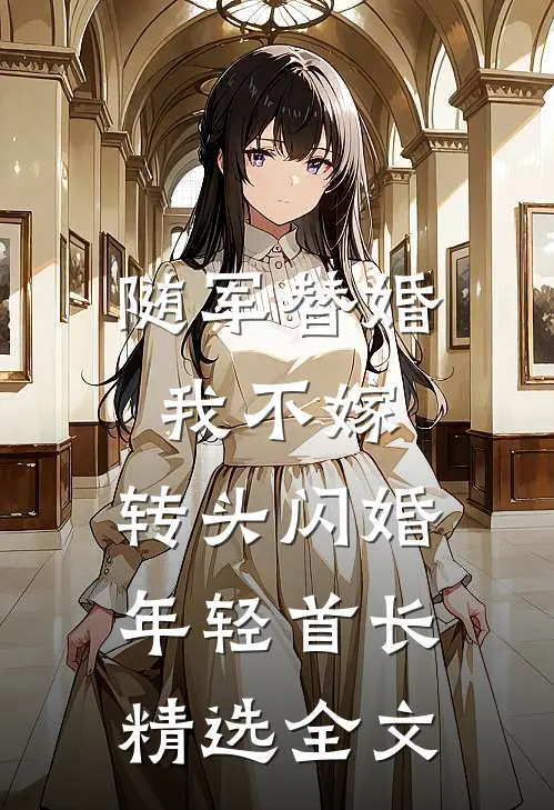 随军替婚我不嫁，转头闪婚年轻首长精选全文