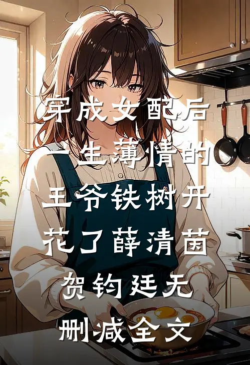 穿成女配后，一生薄情的王爷铁树开花了薛清茵贺钧廷无删减全文