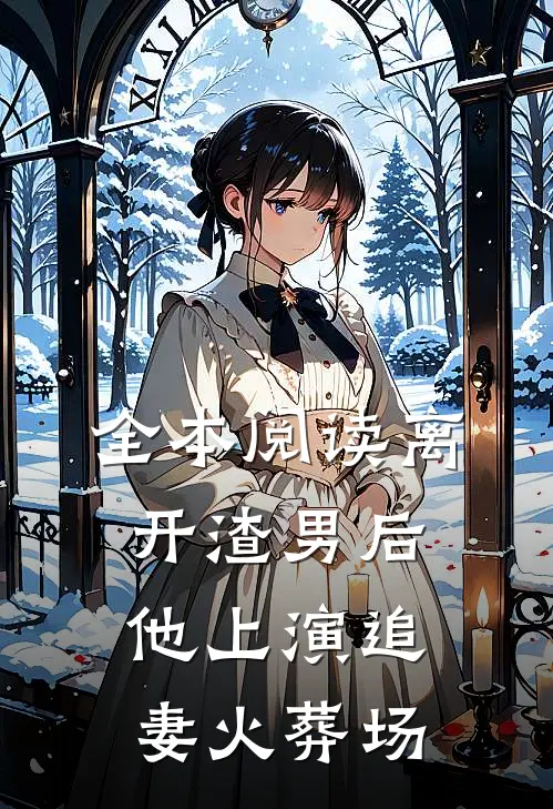全本阅读离开渣男后，他上演追妻火葬场