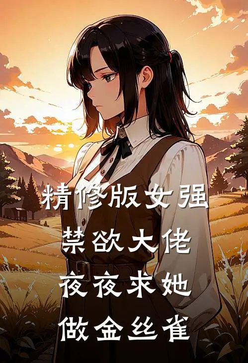 精修版女强：禁欲大佬夜夜求她做金丝雀