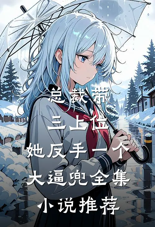 总裁带三上位，她反手一个大逼兜全集小说推荐