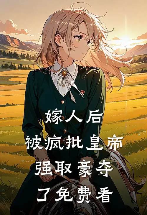 嫁人后，被疯批皇帝强取豪夺了免费看